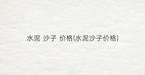 “水泥 沙子 价格(水泥沙子价格)